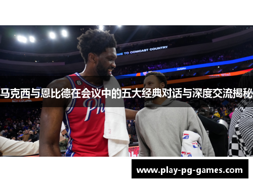 马克西与恩比德在会议中的五大经典对话与深度交流揭秘 马克西与恩比德在会议中的五大经典对话与深度交流揭秘