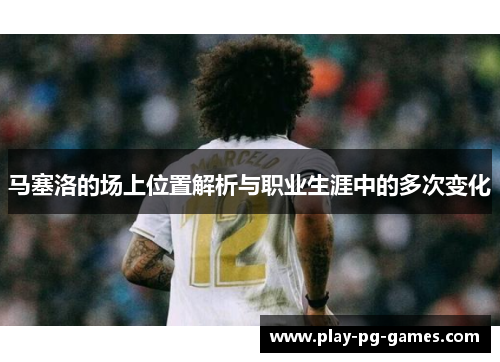 马塞洛的场上位置解析与职业生涯中的多次变化