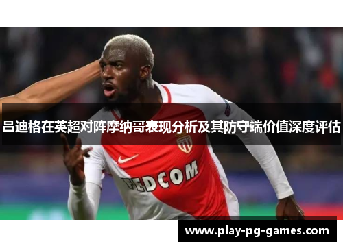 吕迪格在英超对阵摩纳哥表现分析及其防守端价值深度评估 吕迪格在英超对阵摩纳哥表现分析及其防守端价值深度评估